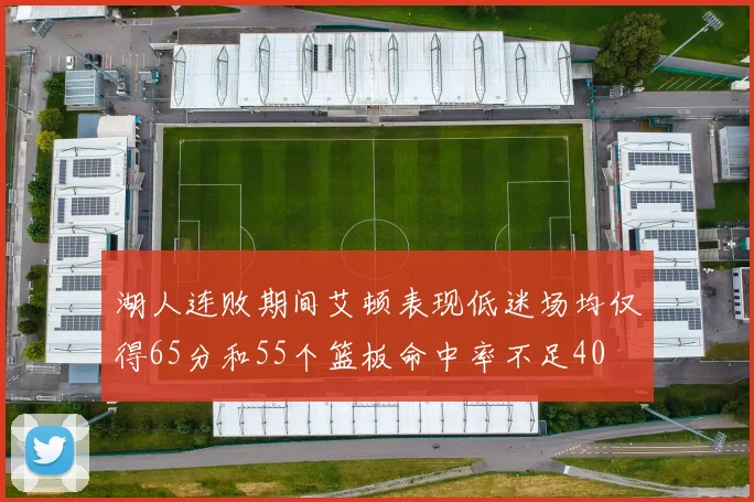 湖人连败期间艾顿表现低迷场均仅得65分和55个篮板命中率不足40