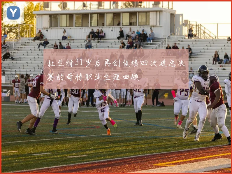 杜兰特31岁后再创佳绩四次进总决赛的奇特职业生涯回顾