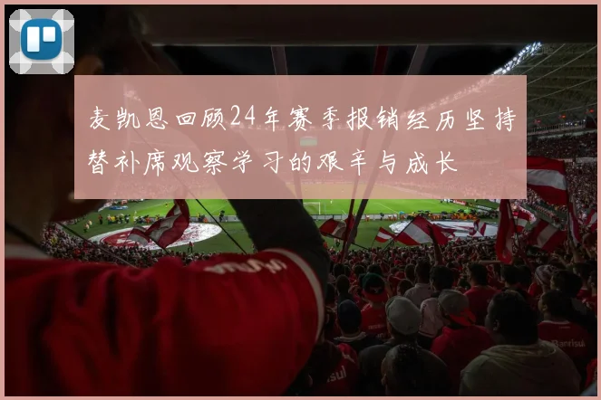 麦凯恩回顾24年赛季报销经历坚持替补席观察学习的艰辛与成长