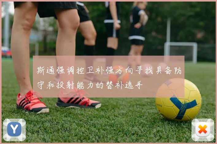 斯通强调控卫补强方向寻找具备防守和投射能力的替补选手